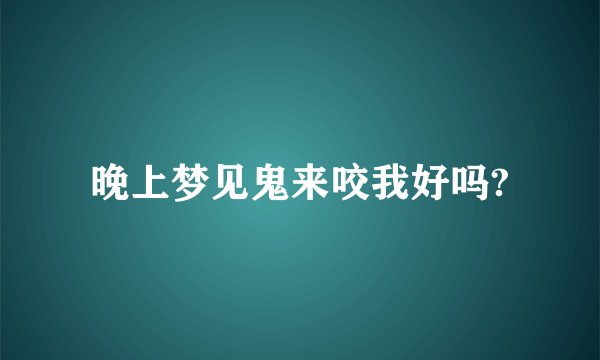 晚上梦见鬼来咬我好吗?