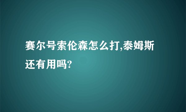 赛尔号索伦森怎么打,泰姆斯还有用吗?