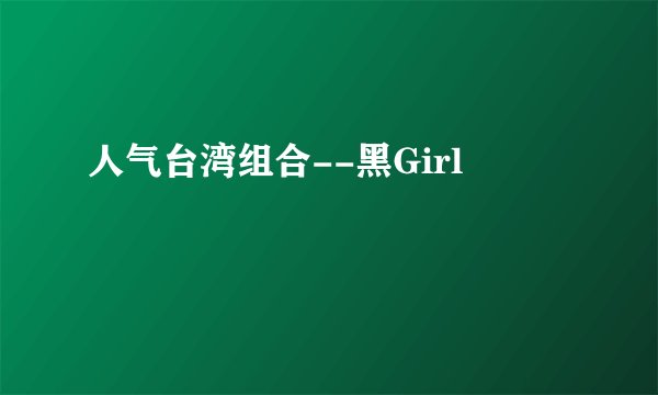 人气台湾组合--黑Girl