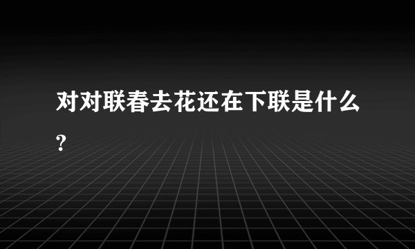 对对联春去花还在下联是什么?