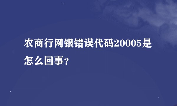 农商行网银错误代码20005是怎么回事？