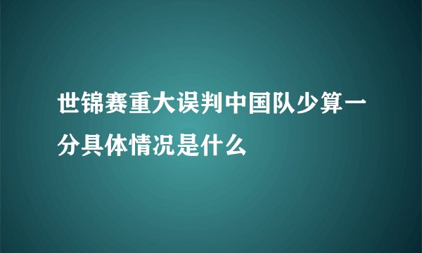 世锦赛重大误判中国队少算一分具体情况是什么