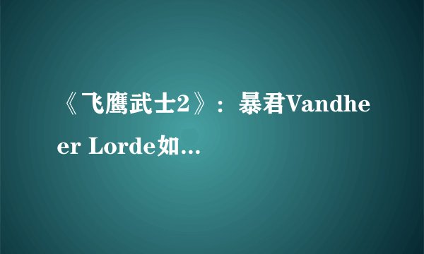 《飞鹰武士2》：暴君Vandheer Lorde如何在越狱后复国？