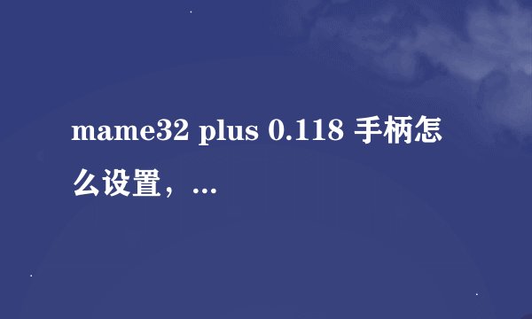 mame32 plus 0.118 手柄怎么设置，高手来啊。加高分。
