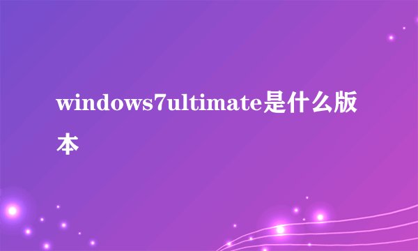 windows7ultimate是什么版本
