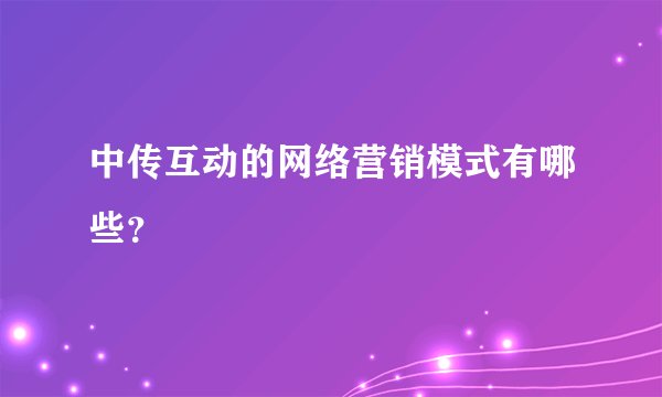 中传互动的网络营销模式有哪些？