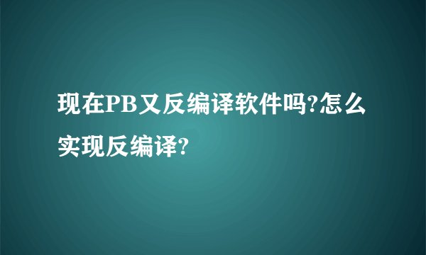 现在PB又反编译软件吗?怎么实现反编译?