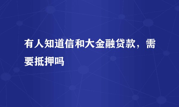 有人知道信和大金融贷款，需要抵押吗