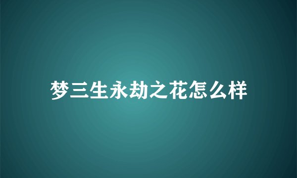 梦三生永劫之花怎么样