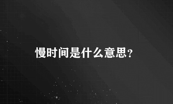慢时间是什么意思？