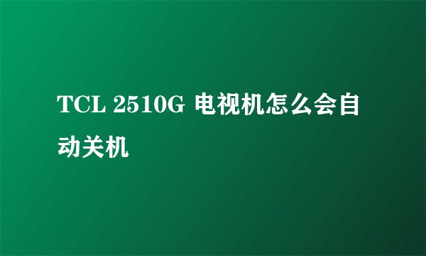 TCL 2510G 电视机怎么会自动关机