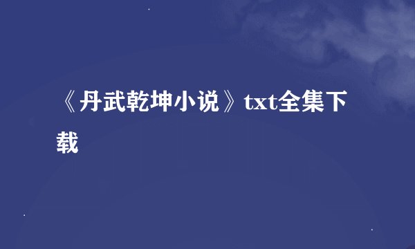 《丹武乾坤小说》txt全集下载