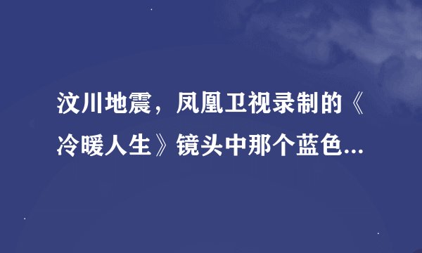 汶川地震，凤凰卫视录制的《冷暖人生》镜头中那个蓝色的半个人脸据说是被救出10分钟后死亡的陈坚的人脸