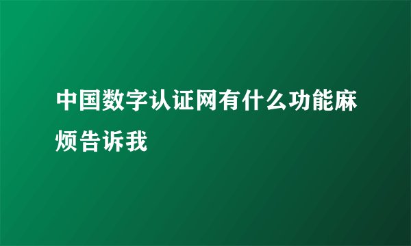 中国数字认证网有什么功能麻烦告诉我