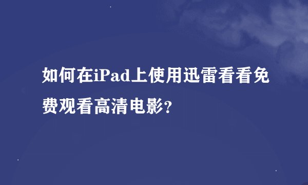 如何在iPad上使用迅雷看看免费观看高清电影？