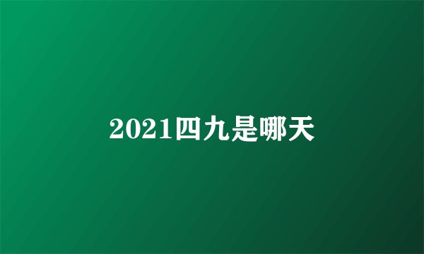 2021四九是哪天
