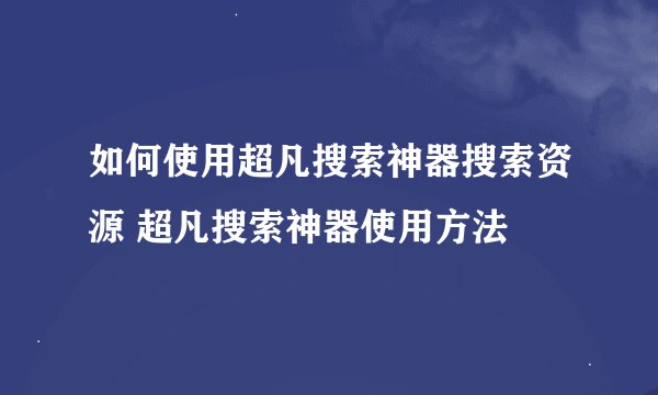 如何使用超凡搜索神器搜索资源 超凡搜索神器使用方法
