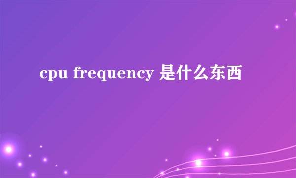 cpu frequency 是什么东西