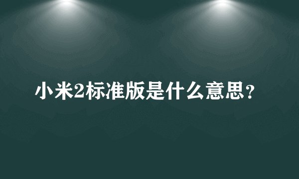 小米2标准版是什么意思？