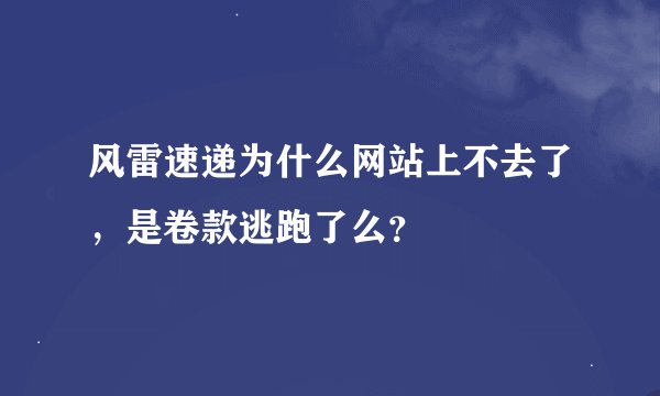 风雷速递为什么网站上不去了，是卷款逃跑了么？
