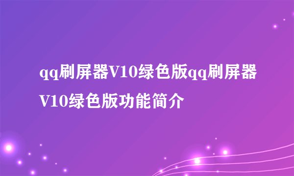 qq刷屏器V10绿色版qq刷屏器V10绿色版功能简介