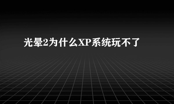 光晕2为什么XP系统玩不了