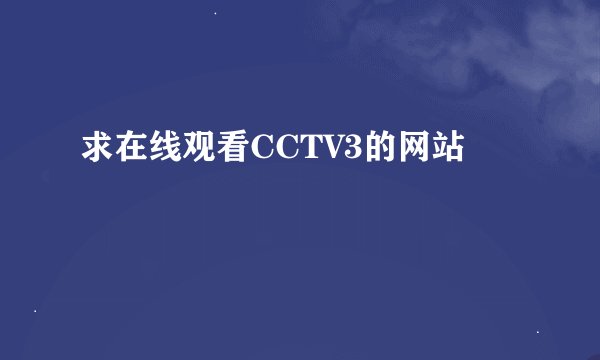 求在线观看CCTV3的网站