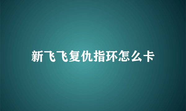 新飞飞复仇指环怎么卡