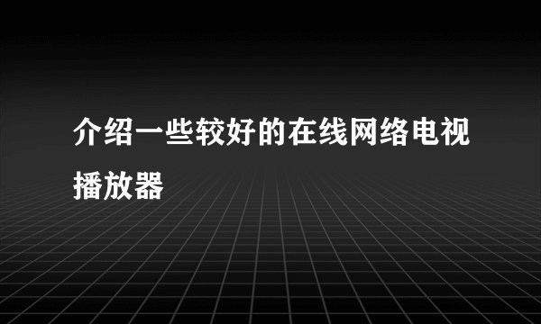 介绍一些较好的在线网络电视播放器