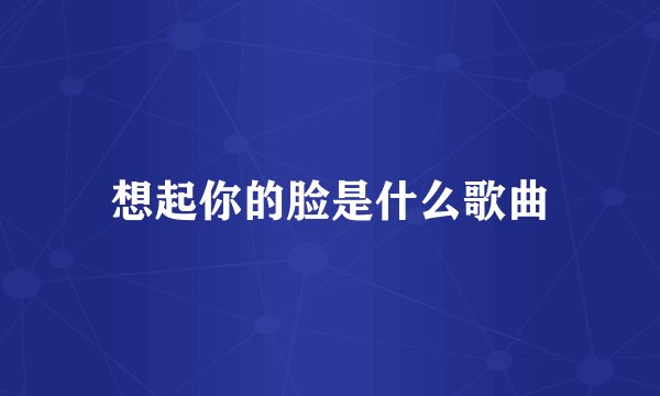 想起你的脸是什么歌曲