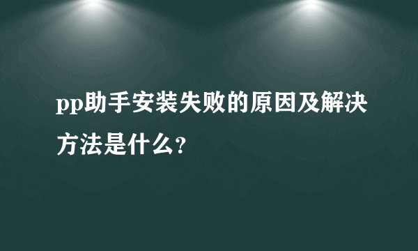 pp助手安装失败的原因及解决方法是什么？