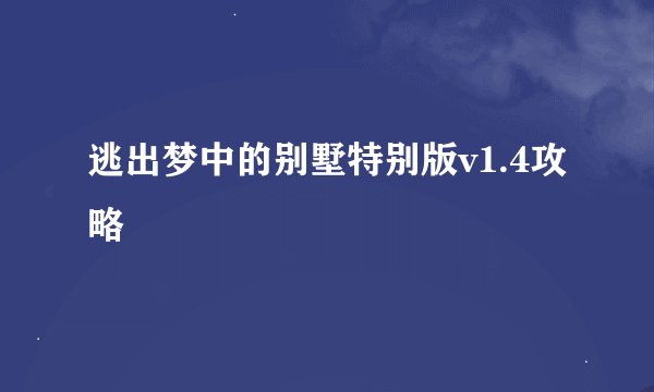 逃出梦中的别墅特别版v1.4攻略