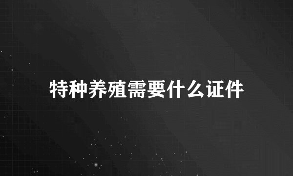 特种养殖需要什么证件