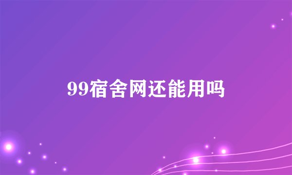 99宿舍网还能用吗