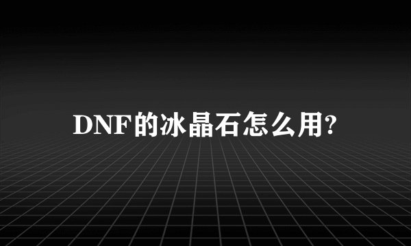 DNF的冰晶石怎么用?