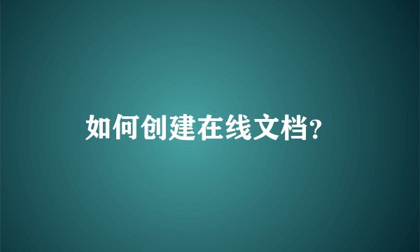 如何创建在线文档？