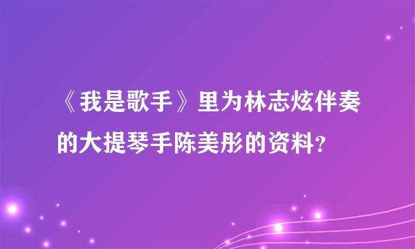 《我是歌手》里为林志炫伴奏的大提琴手陈美彤的资料？