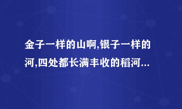 金子一样的山啊,银子一样的河,四处都长满丰收的稻河……这是哪首歌词?