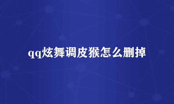 qq炫舞调皮猴怎么删掉