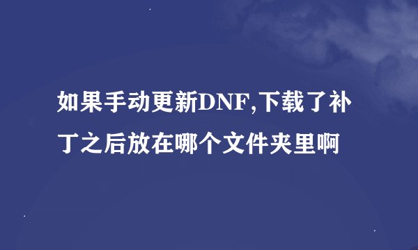 如果手动更新DNF,下载了补丁之后放在哪个文件夹里啊