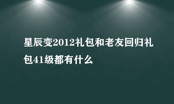 星辰变2012礼包和老友回归礼包41级都有什么