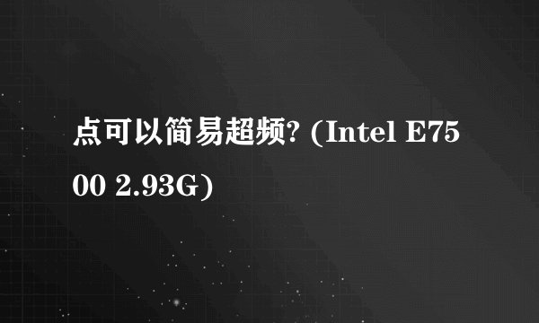 点可以简易超频? (Intel E7500 2.93G)