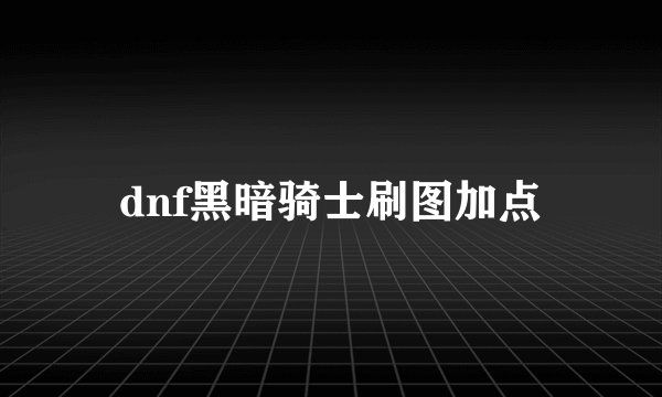 dnf黑暗骑士刷图加点