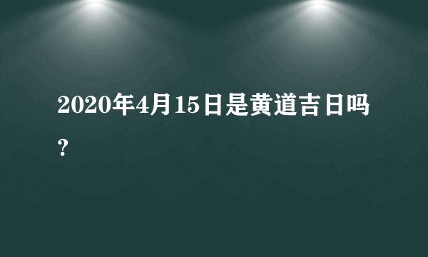 2020年4月15日是黄道吉日吗?