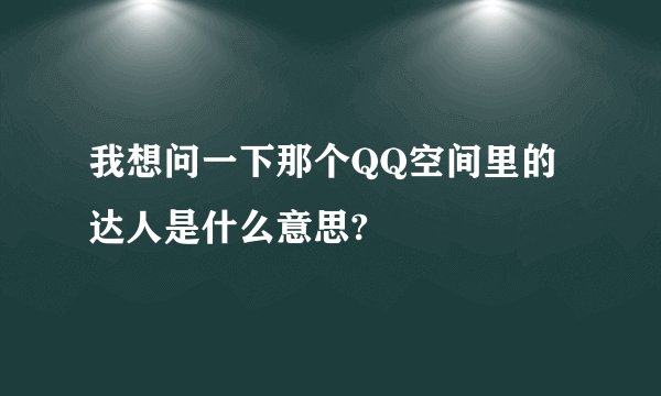 我想问一下那个QQ空间里的达人是什么意思?