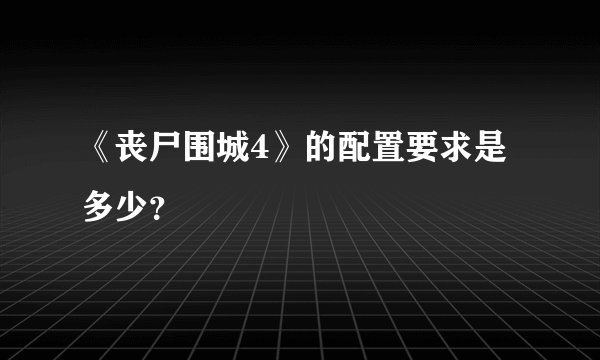《丧尸围城4》的配置要求是多少？