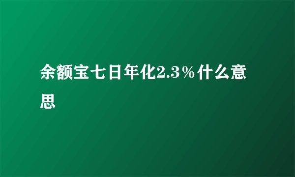 余额宝七日年化2.3％什么意思