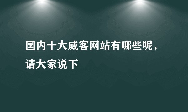 国内十大威客网站有哪些呢，请大家说下