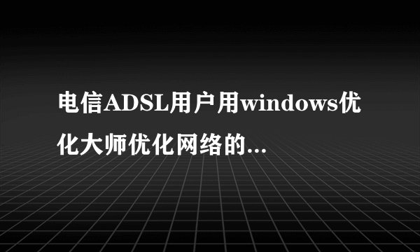 电信ADSL用户用windows优化大师优化网络的时候应该选择哪项?