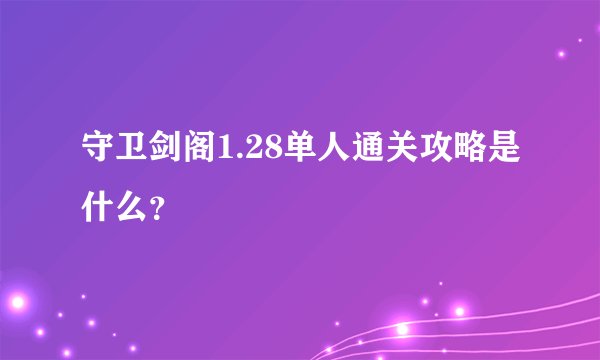 守卫剑阁1.28单人通关攻略是什么？